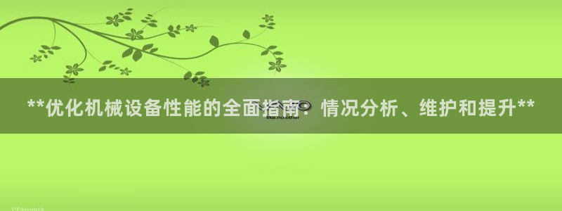 金年会下载官网app：**优化机械设备性能的全面指南：情况分析、维护和提升**